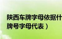 陕西车牌字母依据什么（10月08日陕西省车牌号字母代表）