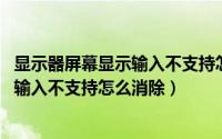 显示器屏幕显示输入不支持怎么办（11月17日win10显示器输入不支持怎么消除）