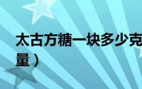 太古方糖一块多少克（11月17日太古方糖热量）