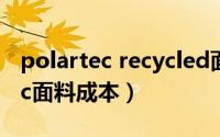 polartec recycled面料（11月17日polartec面料成本）