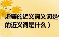 虚弱的近义词义词是什么（11月17日“虚弱”的近义词是什么）