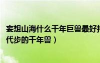 妄想山海什么千年巨兽最好打（10月08日妄想山海中最适合代步的千年兽）