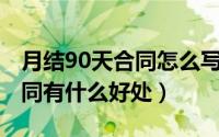 月结90天合同怎么写（10月08日签无限期合同有什么好处）