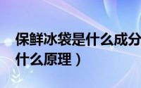 保鲜冰袋是什么成分（10月08日保鲜冰袋是什么原理）