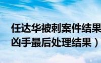 任达华被刺案件结果（10月08日任达华遇刺凶手最后处理结果）