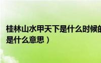 桂林山水甲天下是什么时候的诗（11月18日桂林山水甲天下是什么意思）