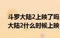 斗罗大陆2上映了吗（11月17日电视剧斗罗大陆2什么时候上映）