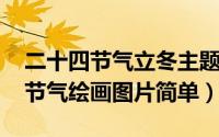 二十四节气立冬主题绘画（11月18日二十四节气绘画图片简单）