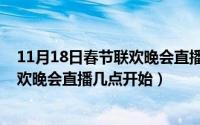 11月18日春节联欢晚会直播几点开始播（11月18日春节联欢晚会直播几点开始）