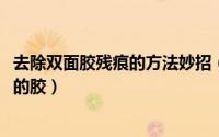 去除双面胶残痕的方法妙招（11月18日怎样去除双面胶残留的胶）