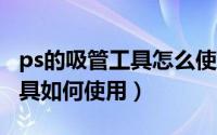 ps的吸管工具怎么使用（11月18日PS吸管工具如何使用）