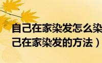 自己在家染发怎么染视频教程（11月17日自己在家染发的方法）