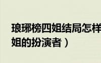 琅琊榜四姐结局怎样（10月08日琅琊榜中四姐的扮演者）