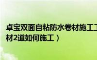 卓宝双面自粘防水卷材施工工序（11月18日双面自粘防水卷材2道如何施工）