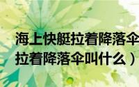 海上快艇拉着降落伞叫什么（10月08日快艇拉着降落伞叫什么）