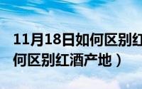 11月18日如何区别红酒产地呢（11月18日如何区别红酒产地）