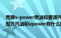 壳牌v-power燃油和普通汽油有什么区别（10月08日壳牌配方汽油和vpower有什么区别）