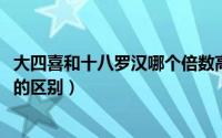 大四喜和十八罗汉哪个倍数高（11月18日大四喜和十八罗汉的区别）