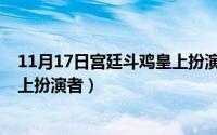 11月17日宫廷斗鸡皇上扮演者是谁（11月17日宫廷斗鸡皇上扮演者）