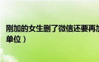 刚加的女生删了微信还要再加吗（11月17日公路检测是什么单位）