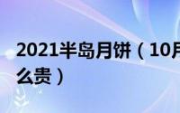 2021半岛月饼（10月08日半岛月饼为什么那么贵）