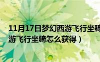 11月17日梦幻西游飞行坐骑怎么获得的（11月17日梦幻西游飞行坐骑怎么获得）