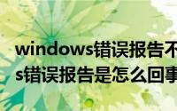 windows错误报告不停（11月18日windows错误报告是怎么回事）