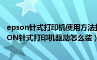 epson针式打印机使用方法打印机怎么安装（10月08日EPSON针式打印机驱动怎么装）