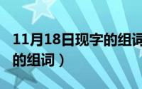 11月18日现字的组词有哪些（11月18日现字的组词）