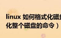 linux 如何格式化磁盘（10月08日linux格式化整个磁盘的命令）