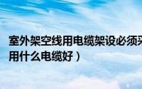 室外架空线用电缆架设必须采用什么线（11月18日户外架空用什么电缆好）