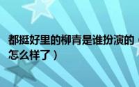 都挺好里的柳青是谁扮演的（10月08日都挺好中的柳青最后怎么样了）