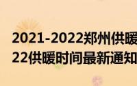 2021-2022郑州供暖时间（10月08日郑州2022供暖时间最新通知）