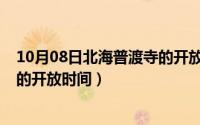 10月08日北海普渡寺的开放时间表（10月08日北海普渡寺的开放时间）