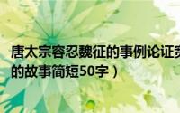 唐太宗容忍魏征的事例论证宽容（11月18日唐太宗容忍魏征的故事简短50字）