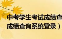 中考学生考试成绩查询（10月08日中考学生成绩查询系统登录）