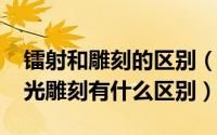 镭射和雕刻的区别（11月18日镭射雕刻和激光雕刻有什么区别）