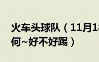 火车头球队（11月18日火车头的足球质量如何~好不好踢）