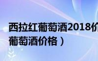 西拉红葡萄酒2018价格（11月18日西拉干红葡萄酒价格）