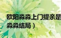 欧阳淼淼上门提亲是第几集（11月18日欧阳淼淼结局）