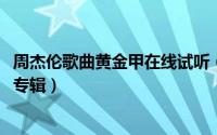 周杰伦歌曲黄金甲在线试听（11月18日黄金甲是周杰伦哪张专辑）