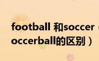 football 和soccer（11月18日football和soccerball的区别）