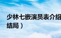 少林七嵌演员表介绍（11月18日少林七嵌大结局）