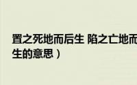 置之死地而后生 陷之亡地而后存（11月18日置之死地而后生的意思）