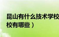 昆山有什么技术学校（11月18日昆山技术学校有哪些）