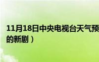 11月18日中央电视台天气预报（11月18日央视8套即将播出的新剧）