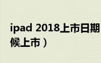 ipad 2018上市日期（11月18日ipad什么时候上市）