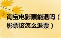 淘宝电影票能退吗（11月18日淘票票淘宝电影票该怎么退票）