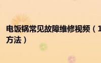 电饭锅常见故障维修视频（10月08日电饭锅常见故障及维修方法）