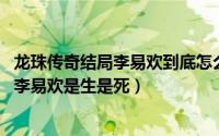 龙珠传奇结局李易欢到底怎么了（10月08日龙珠传奇大结局李易欢是生是死）